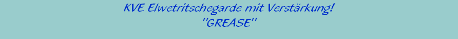 KVE Elwetritschegarde mit Verstrkung!





"GREASE"